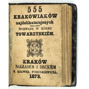 555 KRAKOWIAKÓW najdelikatniejszych. Śpiewane w kółku towarzyskiem. Kraków 1873. Nakł. i drukiem F....