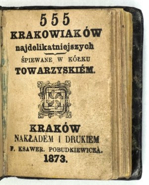 555 KRAKOWIAKS of the most delicate kind. Sung in a social circle. Cracow 1873. Nakł. i drukiem F....