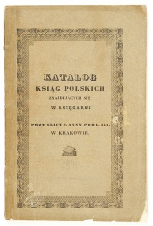 A CATALOGUE of Polish books located in the bookstore at ul. ś. Anny pod l. 311. in Cracow. Cracow 1840. print....