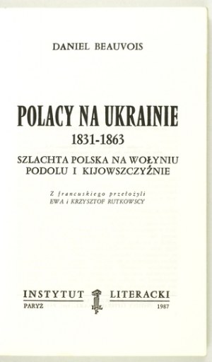 BEAUVOIS Daniel - Les Polonais en Ukraine 1831-1863 : la noblesse polonaise en Volhynie, Podolie et Kiev. D'après la traduction française...