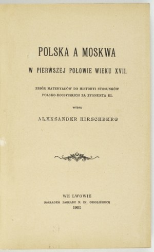 HIRSCHBERG Aleksander - Polska a Moskwa w pierwszej połowie wieku XVII. Zbiór materyałów do historyi stosunków polsko-ro...