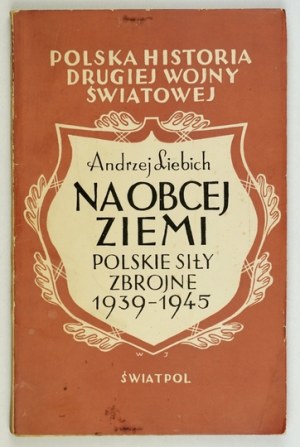 LIEBICH Andrzej - Na obcej ziemi. Polskie Siły Zbrojne 1939-1945. Londyn 1947. Wydawnictwo Światowego Związku Polaków z ...