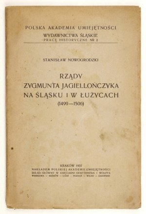 NOWOGRODZKI Stanisław - Rządy Zygmunt Jagiellończyka na Śląsku i w Łużycach (1499-1506). Cracovia 1937, PAU. 8, s. [4]...