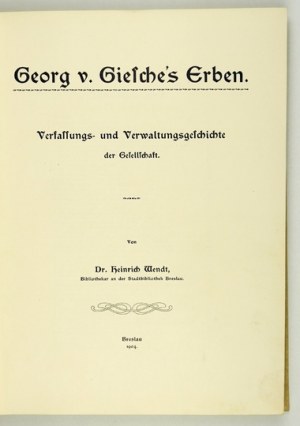 WENDT Heinrich - Georg v. Giesche's Erben. Verfassungs- und Verwaltungsgeschichte der Gesellschaft. Breslau 1904....