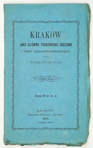 WIELOGŁOWSKI Walery - Kraków ako hlavné targowisko zbożowe i punkt handlowo-przemysłowy. Kraków 1860. Nakł. red....