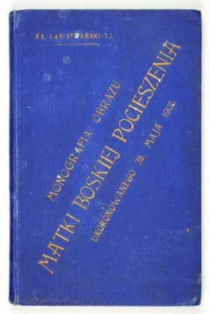 SYGAŃSKI Jan - Monografia obrazu Matki Boskiej Pocieszenia ukoronowanego 28. maja 1905 w kościele lwowskim OO....