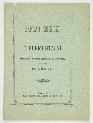 HENSZEL K[onstanty] - O fermentacyi. Przyczynek do nauki gospodarstwa domowego. Poznań 1901. Bibljot. Kórnicka. 16d,...