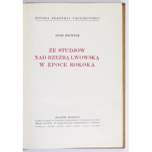 BOCHNAK Adam - Ze studjów nad rzeźbą lwowską w epoce rokoka. Kraków 1931. Nakł. PAU. 4, s. [4], 182, [2]....