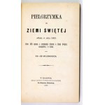 [IWANOWSKI Eustachy] - Pielgrzymka do Ziemi Świętej odbyta w roku 1863. Roku 1875 opisana z przydaniem różnych o Ziemi Ś...