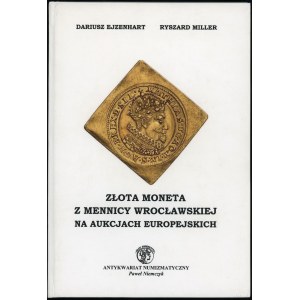 Ejzenhart Dariusz, Miller Ryszard - Złota Moneta z Mennicy Wrocławskiej na aukcjach europejskich, Warszawa 2013, ISBN 97...