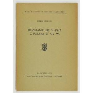 GRODECKI Roman - Rozstanie się Śląska z Polską w XIV w. Katowice 1938. Inst. Śląski. 8, s. 84, [2]....