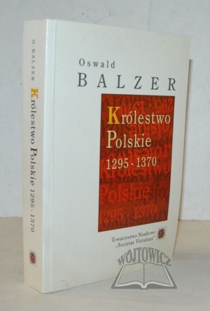 BALZER Oswald, Królestwo Polskie 1295-1370.