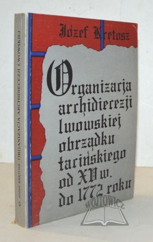 KRĘTOSZ Józef ks., Organizacja Archidiecezji Lwowskiej obrządku łacińskiego od XV wieku do 1772 roku.