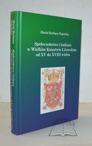 TOPOLSKA Maria Barbara, Society and culture in the Grand Duchy of Lithuania from the 15th to the 18th century.