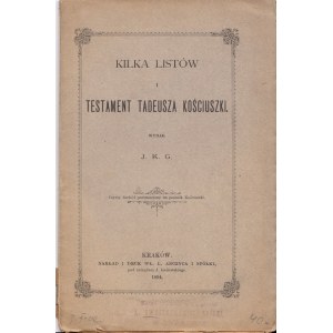 KILKA LISTÓW I TESTAMENT TADEUSZA KOŚCIUSZKI WYDAŁ J.K.G. [Jakub Kazimierz Gieysztor].