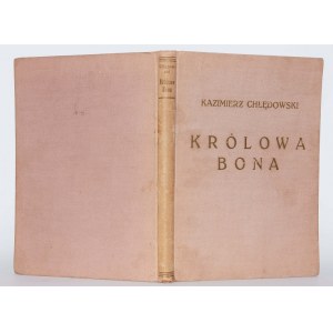 CHŁĘDOWSKI KAZIMIERZ - KRÓLOWA BONA. OBRAZY CZASU I LUDZI.