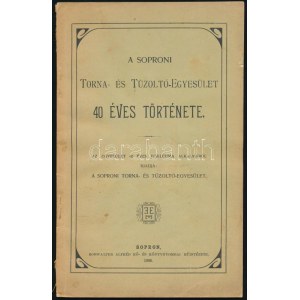 A Soproni Torna- és Tűzoltó-Egyesület 40 éves története. Sopron, 1906, Soproni Torna- és Tűzoltó-Egyesület ...