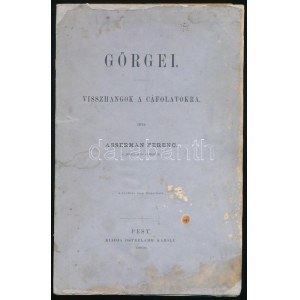 Asserman Ferenc: Görgei. Visszhangok a cáfolatokra. Pest, 1868. Osterlamm Károly. [Bécs, Fromme Károly] VIII + 157 p...