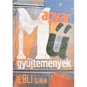 Ébli Gábor: Magyar műgyűjtemények 1945-2005. A szerző, Ébli Gábor (1970-) esztéta, művészeti író...