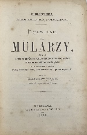 Hirszel Władysław - Przewodnik dla mularzy, czyli krótki zbiór najcelniejszych wiadomości do nauki mularstwa należących( z 214 drzeworytami w tekście). Podług najnowszych źródeł, z zastosowaniem się do potrzeb miejscowych ułożył ... Warszawa 1873