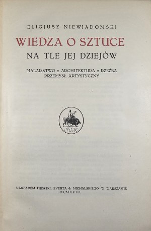 Niewiadomski Eligjusz - Wiedza o sztuce na tle jej dziejów. Malarstwo - architektura - rzezba - przemysł artystyczny. Warszawa 1923 Nakł. Trzaska, Evert & Michalski.