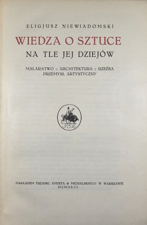 Niewiadomski Eligjusz - Wiedza o sztuce na tle jej dziejów. Malarstwo - architektura - rzezba - przemysł artystyczny. Varsovie 1923 Nakł. Trzaska, Evert & Michalski.