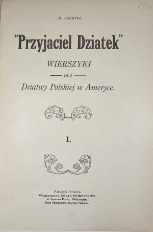 Wachtel Karol - Przyjaciel dziatek. Wierszyki dla dziatwy polskiej w Ameryce. I. Stevens Point, Wisconsin [1918] Nakł. i Druk. Wyd. Braci Worzałłów.