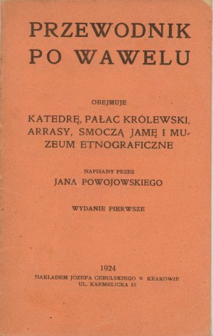 Powojowski Jan - Przewodnik po Wawelu. Obejmuje Katedrę, pałac królewski, arrasy, Smoczą Jamę i Muzeum Etnograficzne. Napisany przez ... Wyd. 1. Kraków 1924 Nakł. J. Cebulskiego.