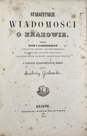 Grabowski Ambroży - Ancient news about Cracow. A collection of writings and memoirs dealing with the descriptive and historical past of... Kraków 1852 Nakł. i drukiem Józefa Czecha.