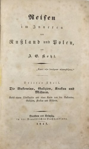 Kohl J[ohann] G[eorg] - Reisen im Inneren von Russland und Polen, von ... Tl.3. die Bukowina, Galizien, Krakau und Mähren. Dresden Leipzig 1841 In der Arnoldischen Buchhhandl.