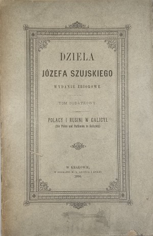Szujski Józef - Works. Collective ed. Supplementary volume: Poles and Ruthenians in Galicia. Kraków 1896 Nakł. Family.