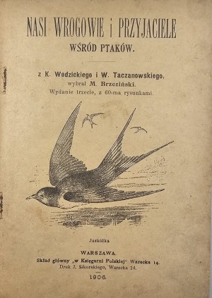 Brzeziński M[ieczysław] - Nasi wrogowie i przyjaciele wśród ptaków. Z K[azimierza] Wodzickiego i W[ładysława] Taczanowskiego wybrał ... Wyd. 3, z 60-ma rysunkami. Warszawa 1906 Skł. gł. w Księg. Polskiej.