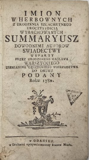 Warszycki Wacław - Imion w herbownych z urodzenia szlachetnego uroczystością wyrachowanych summaryusznymii autorow swiadectwy wspiearty przez ... . Danzica [1782] W Drukarni uprzywilejowaney Stanów Miasta. Vol. 1-2 in 1 vol.