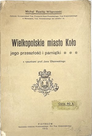 Rawita-Witanowski Michal - Greater Poland town of Kolo, its past and memorabilia. ( With illustrations by Jan Olszewski). Piotrkow 1912 Tlocz. M. Dobrzanski former 