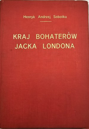 Sobotka Henry Andrew - Jack London's Land of Heroes. Die Vereinigten Staaten von Nordamerika in einem wahren Licht. Lvov 1929 Książnica-Atlas.