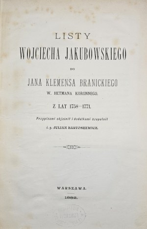 Jakubowski Wojciech - Listy do Jana Klemens Branickiego W. Hetmana Koronnego. Z lat 1758-1771. przypisami objaśnił i dodatkami uzupełnił Julian Bartoszewicz. Warschau 1882