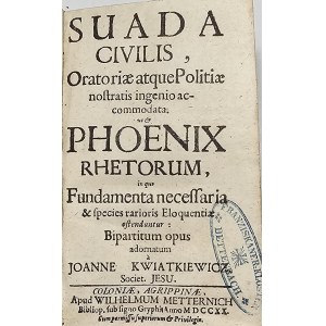 Kwiatkiewicz Jan - Svada Civilis, Oratoriae atque Politiae nostratis ingenio accommodata. ut & Phoenix Rhetorum, in qvo Fundamenta necessaria & species rarioris Eloqventiae ostenduntur: Bipartitum opus adornatum a ... Vratislaviae 1679 Apud J.A. Kästnerum