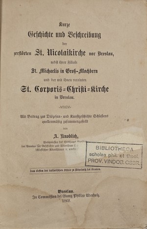 Knoblich Augustin - Kurze Geschichte und Beschreibung der zerstörten St. Nicolaikirche vor Breslau, nebst ihre Filiale St. Michaelis in Gross-Mochbern und der mit ihnen vereinten St. Corporis-Christi-Kirche in Breslau. Breslau 1862 Georg Philipp Aderholz.