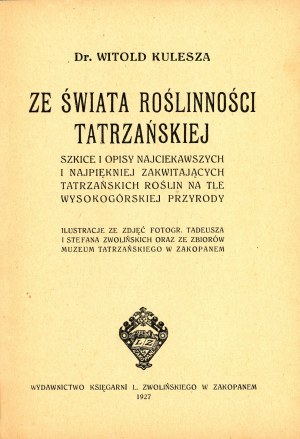 Kulesza Witold - Ze świata roślinności tatrzańskiej. Szkice i opisy najciekawszych i najpiękniej zakwitających tatrzańskich roślin na tle wysokogórskiej przyrody. Zakopane 1927 Wyd. Księg. L. Zwolińskiego w Zakopanem.