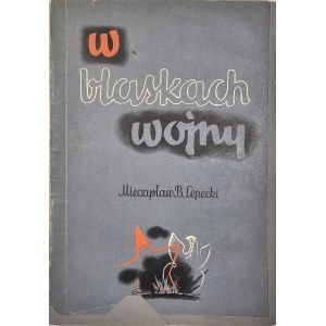 Lepecki Mieczysław B. - W blaskach wojny. Z przedmową Edwarda Śmigłego Rydza. Lwów-Warszawa [1935] Książnica-Atlas.