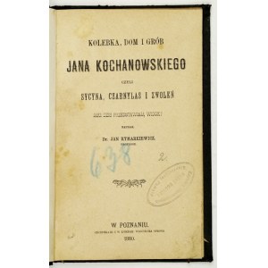 RYMARKIEWICZ J. Kolebka, dom i grób Jana Kochanowskiego czyli Sycyna, Czarnylas i Zwoleń. 1880