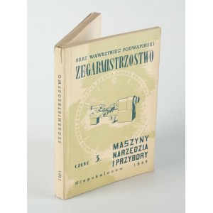 PODWAPIŃSKI Aleksander (brat Wawrzyniec) - Zegarmistrzostwo. Praktyczny podręcznik fachowy. Część 3. Maszyny, narzędzia i przybory zegarmistrza [1949]