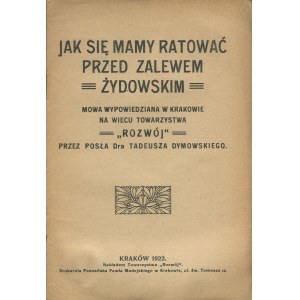 DYMOWSKI Tadeusz - Jak się mamy ratować przed zalewem żydowskim. Mowa wypowiedziana w Krakowie na wiecu Towarzystwa Rozwój [1922]