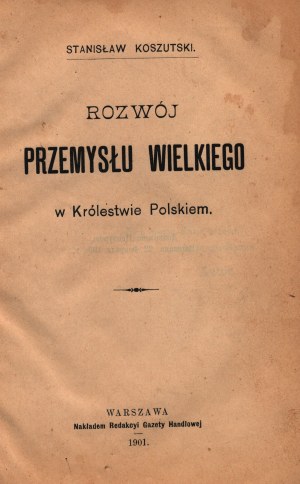 Koszutski Stanisław- Rozvoj veľkého priemyslu v Poľskom kráľovstve [Varšava 1901].