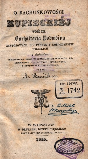 Barciński Antoni- O rachunkowości kupieckiej. Buchalterja podwójna: zastosowana do fabryk i gospodarkach wiejskich z dodatkiem obejmujące zbiór znaczniej wyrazów technicznych handlowych i bankowych z stosownyem wyjaśnienie