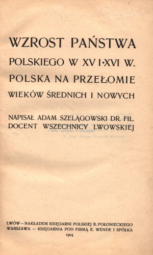 Szelągowski Adam- Wzrost Państwa Polskiego w XV i XVI w. Polska na przełomie wieków średnich i nowych [1904]