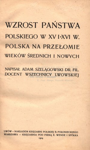Szelągowski Adam- Die Entwicklung des polnischen Staates im fünfzehnten und sechzehnten Jahrhundert. Polen an der Wende vom mittleren zum neuen Zeitalter [1904].