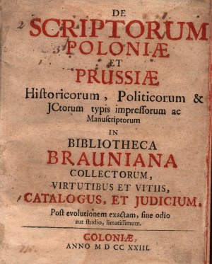 Braun David -De scriptorum Poloniae et Prussiae historicorum, politicorum et jctorum typis impressorum ac manuscriptorum in Bibliotheca Brauniana collectorum virtutibus et vitiis catalogus et judicium, post evolutionem exactam sine odio aut studio limatis