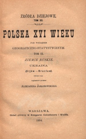 Jabłonowski Aleksander- Źródła dziejowe. Das Polen des XVI. Jahrhunderts in geographischer und statistischer Hinsicht. Ruthenische Länder. Ukraine (Kiev-Braclaw)[Band IX][1894].