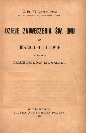 Chotkowski Władysław- Dzieje zniweczenia św. Unii na Białorusi i Litwie w świetle pamiętników Siemaszki [Krakov 1898].
